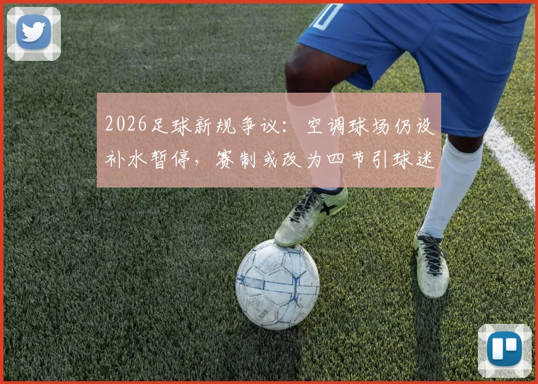 2026足球新规争议：空调球场仍设补水暂停，赛制或改为四节引球迷热议