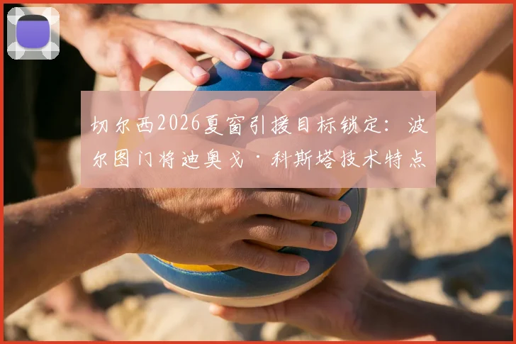 切尔西2026夏窗引援目标锁定：波尔图门将迪奥戈·科斯塔技术特点、5100万英镑身价估值及转会前景深度剖析
