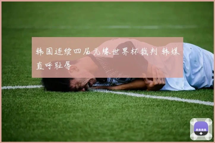 韩国连续四届无缘世界杯裁判 韩媒直呼耻辱