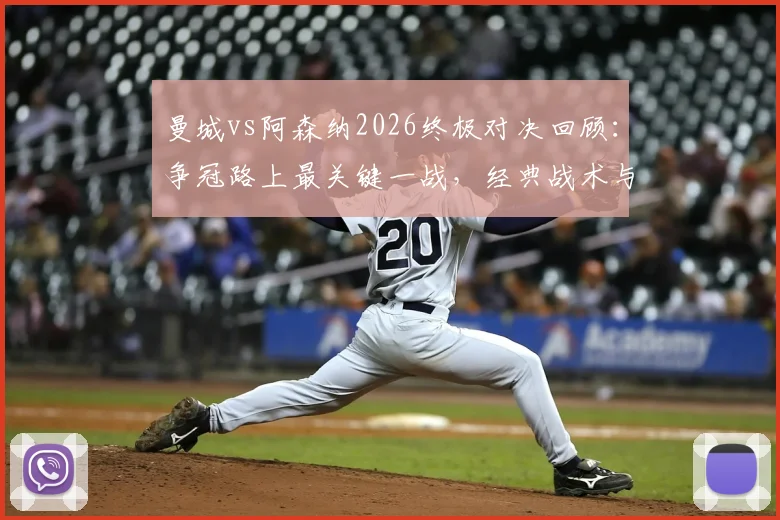 曼城vs阿森纳2026终极对决回顾:争冠路上最关键一战,经典战术与历史恩怨全解析