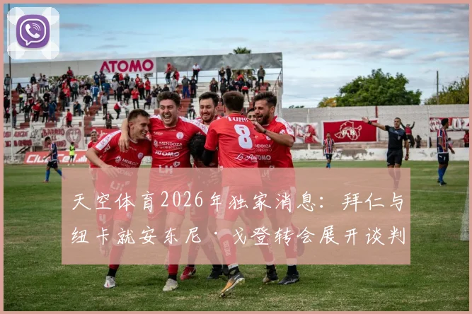 天空体育2026年独家消息:拜仁与纽卡就安东尼·戈登转会展开谈判,球员身价与交易难点解析